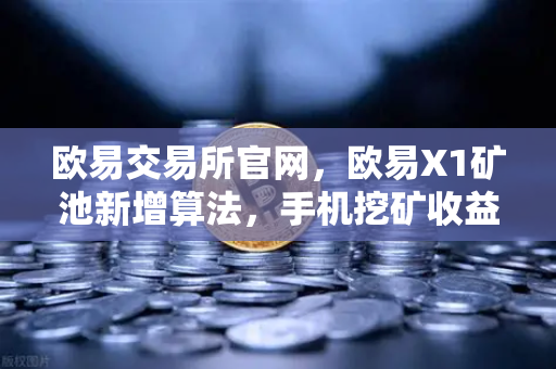 欧易交易所官网，欧易X1矿池新增算法，手机挖矿收益多元化全解析