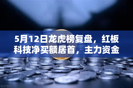 5月12日龙虎榜复盘，红板科技净买额居首，主力资金操盘手法揭秘