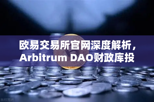 欧易交易所官网深度解析，Arbitrum DAO财政库投资提案如何推动生态内游戏开发-第1张图片-欧易交易所