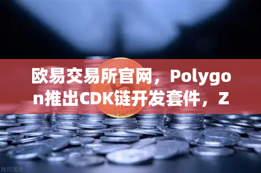 欧易交易所官网，Polygon推出CDK链开发套件，ZK Rollup定制化时代来临-第1张图片-欧易交易所