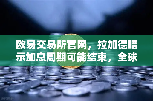 欧易交易所官网，拉加德暗示加息周期可能结束，全球金融市场迎来变局