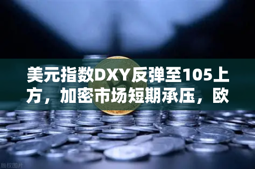 美元指数DXY反弹至105上方，加密市场短期承压，欧易交易所官网行情解读
