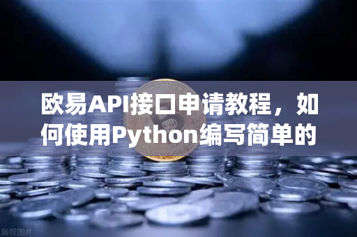 欧易API接口申请教程，如何使用Python编写简单的交易脚本？
