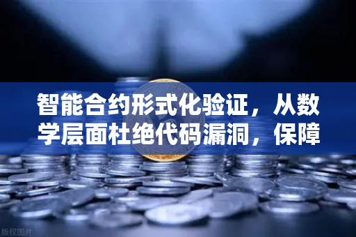 智能合约形式化验证，从数学层面杜绝代码漏洞，保障欧易交易所官网资产安全