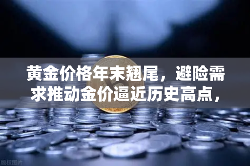 黄金价格年末翘尾，避险需求推动金价逼近历史高点，欧易交易平台投资策略解析
