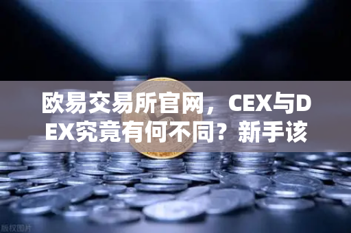 欧易交易所官网，CEX与DEX究竟有何不同？新手该如何选择交易方式？