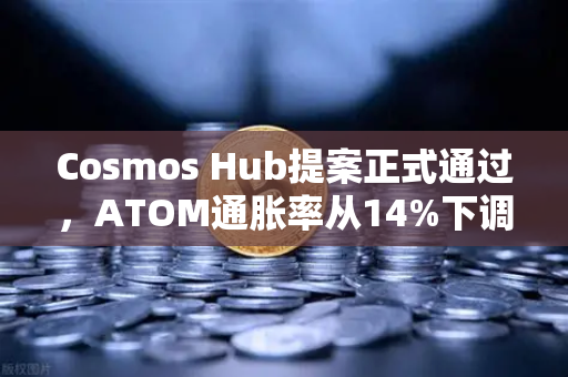 Cosmos Hub提案正式通过，ATOM通胀率从14%下调至7%深度解读与用户应对指南