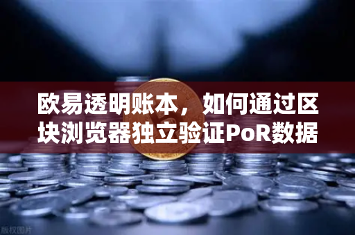 欧易透明账本，如何通过区块浏览器独立验证PoR数据？