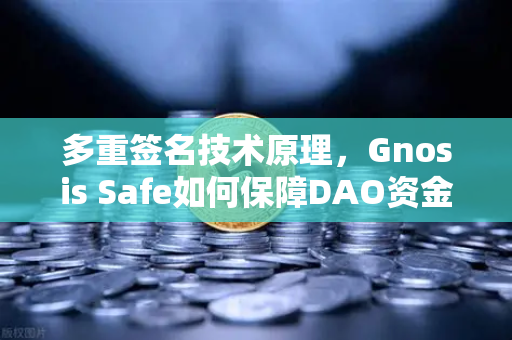多重签名技术原理，Gnosis Safe如何保障DAO资金安全？