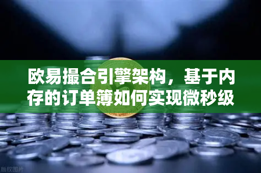 欧易撮合引擎架构，基于内存的订单簿如何实现微秒级匹配