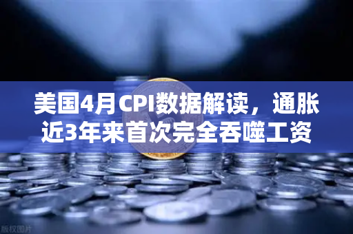 美国4月CPI数据解读，通胀近3年来首次完全吞噬工资增长，囤币抗通胀？