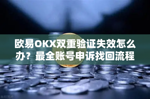 欧易OKX双重验证失效怎么办？最全账号申诉找回流程指南