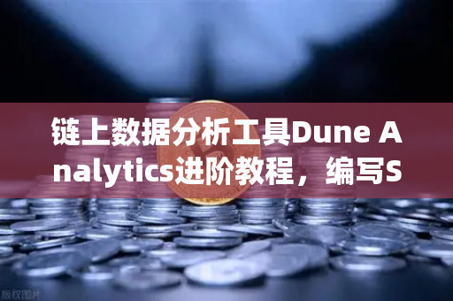 链上数据分析工具Dune Analytics进阶教程，编写SQL查询，解锁欧易交易所数据洞察