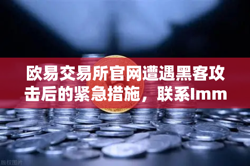 欧易交易所官网遭遇黑客攻击后的紧急措施，联系Immunefi寻求白帽帮助的全面指南