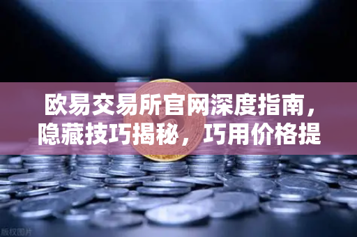 欧易交易所官网深度指南，隐藏技巧揭秘，巧用价格提醒精准监控山寨币波动