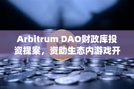 Arbitrum DAO财政库投资提案，资助生态内游戏开发，开启Layer2新纪元