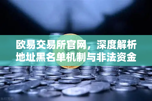 欧易交易所官网，深度解析地址黑名单机制与非法资金拦截策略