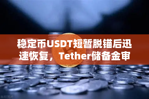 稳定币USDT短暂脱锚后迅速恢复，Tether储备金审计报告揭示真相