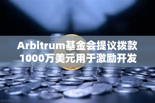 Arbitrum基金会提议拨款1000万美元用于激励开发者，DeFi生态的催化剂