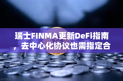 瑞士FINMA更新DeFi指南，去中心化协议也需指定合规联系人—欧易交易所官网深度解读
