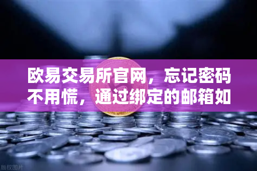 欧易交易所官网，忘记密码不用慌，通过绑定的邮箱如何进行密码重置？