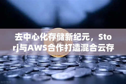 去中心化存储新纪元，Storj与AWS合作打造混合云存储方案，欧易交易所用户数据安全再升级