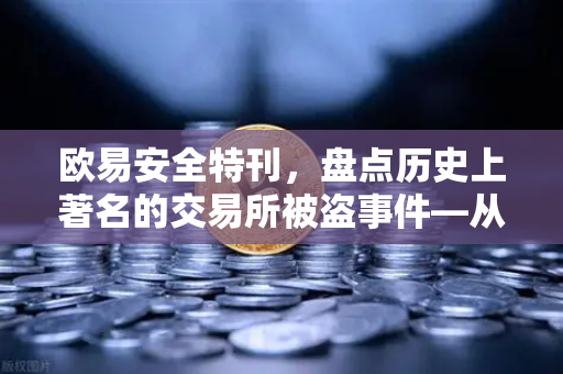 欧易安全特刊，盘点历史上著名的交易所被盗事件—从教训中筑牢数字资产安全防线