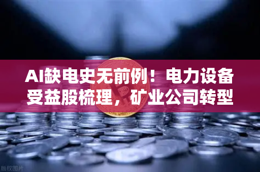 AI缺电史无前例！电力设备受益股梳理，矿业公司转型售电？