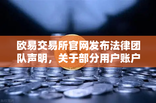 欧易交易所官网发布法律团队声明，关于部分用户账户被冻结的深度调查与合规解读