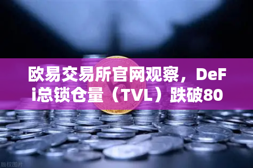 欧易交易所官网观察，DeFi总锁仓量（TVL）跌破800亿美元，夏季热潮褪去后的市场真相