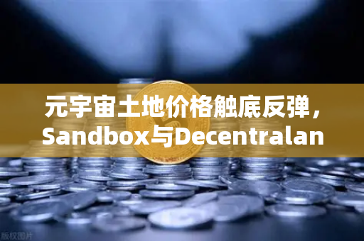 元宇宙土地价格触底反弹，Sandbox与Decentraland深度对比与投资前景分析