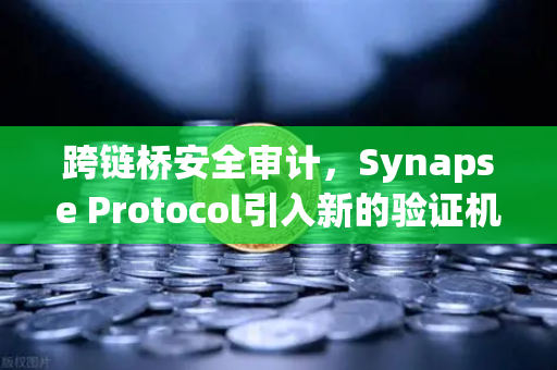 跨链桥安全审计，Synapse Protocol引入新的验证机制，欧易交易所生态迎来新突破