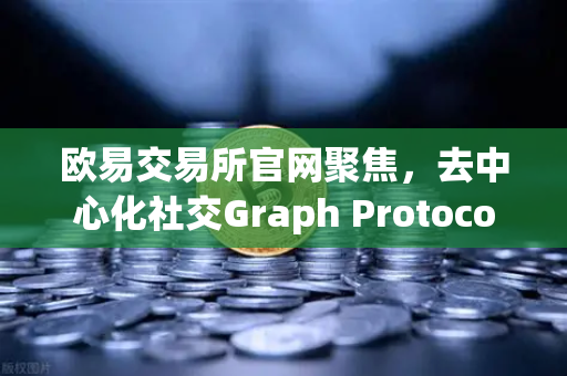 欧易交易所官网聚焦，去中心化社交Graph Protocol索引数据量突破新纪录，Web3生态迎来里程碑