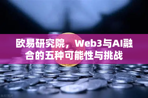 欧易研究院，Web3与AI融合的五种可能性与挑战
