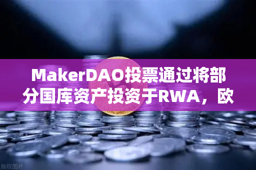 MakerDAO投票通过将部分国库资产投资于RWA，欧易交易所助力DeFi与实体资产深度融合