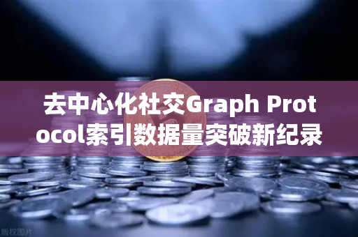 去中心化社交Graph Protocol索引数据量突破新纪录，欧易交易所官网深度解析