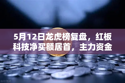 5月12日龙虎榜复盘，红板科技净买额居首，主力资金操盘手法揭秘