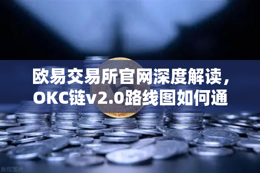 欧易交易所官网深度解读，OKC链v2.0路线图如何通过并行执行重塑区块链性能天花板