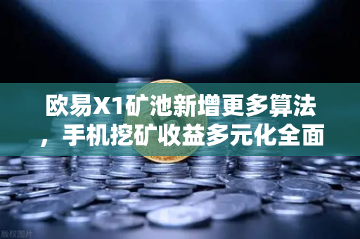 欧易X1矿池新增更多算法，手机挖矿收益多元化全面解析