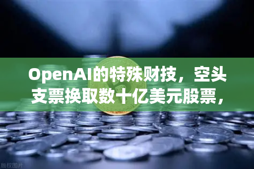 OpenAI的特殊财技，空头支票换取数十亿美元股票，DAO组织融资新套路？深度解析与合规风险