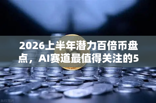 2026上半年潜力百倍币盘点，AI赛道最值得关注的5个项目