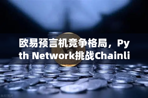 欧易预言机竞争格局，Pyth Network挑战Chainlink霸主地位