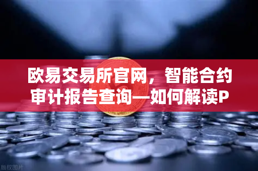 欧易交易所官网，智能合约审计报告查询—如何解读PeckShield审计报告中的风险等级？