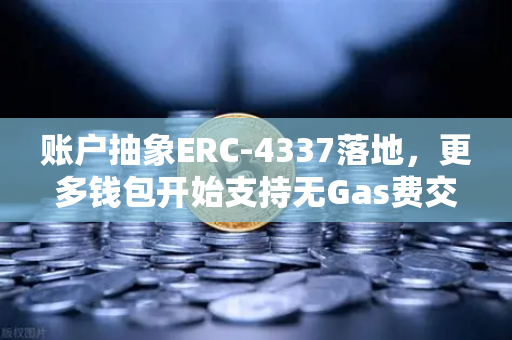 账户抽象ERC-4337落地，更多钱包开始支持无Gas费交易—欧易交易所官网解析最新趋势