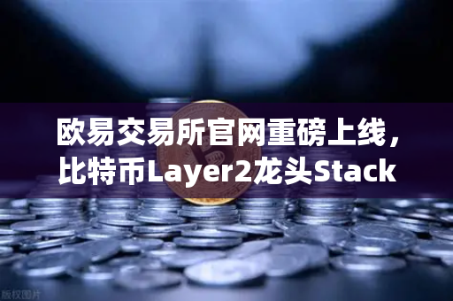 欧易交易所官网重磅上线，比特币Layer2龙头Stacks（STX）开启质押挖矿新纪元