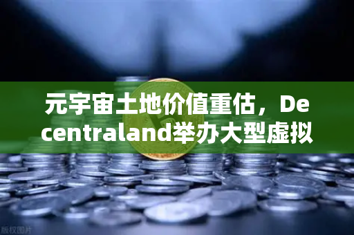 元宇宙土地价值重估，Decentraland举办大型虚拟音乐节引爆数字地产新热潮