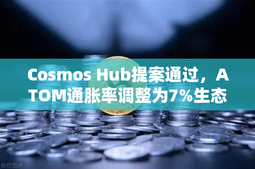 Cosmos Hub提案通过，ATOM通胀率调整为7%生态更新与市场影响解读