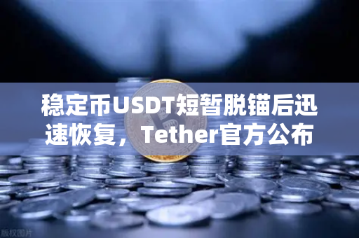 稳定币USDT短暂脱锚后迅速恢复，Tether官方公布储备金审计报告深度解读