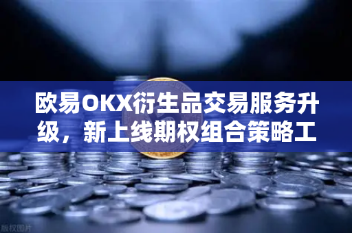 欧易OKX衍生品交易服务升级，新上线期权组合策略工具，开启多维度交易新纪元