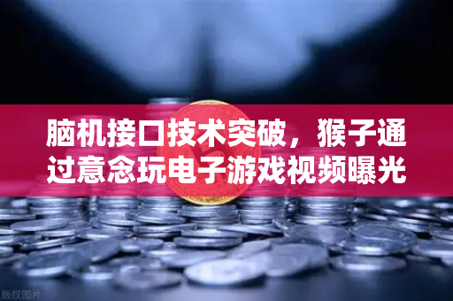 脑机接口技术突破，猴子通过意念玩电子游戏视频曝光，欧易交易所官网独家解读未来科技金融趋势